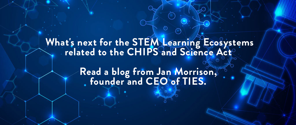 STEM Learning Ecosystems and TIES Poised for CHIPS and Science Act 100-Community Initiative Gathering Strategies to Scale Innovation 